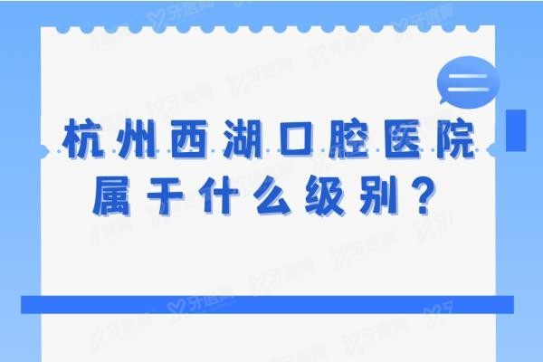 杭州西湖口腔医院属于什么级别？www.yadoo.cn