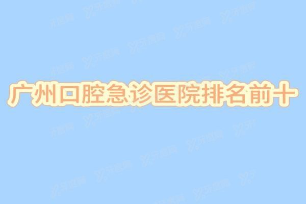 广州口腔急诊医院排名前十www.yadoo.cn