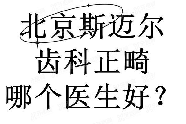 北京斯迈尔齿科正畸哪个医生好www.yadoo.cn