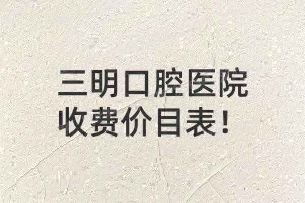 三明口腔医院收费价目表www.yadoo.cn20241205654884.jpg