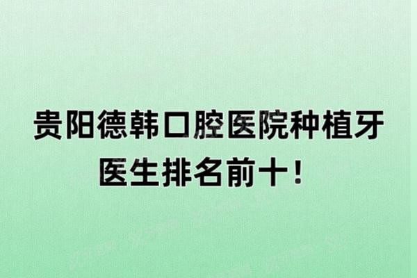 贵阳德韩口腔医院种植牙医生排名前十www.yadoo.cn20241211547897.jpg