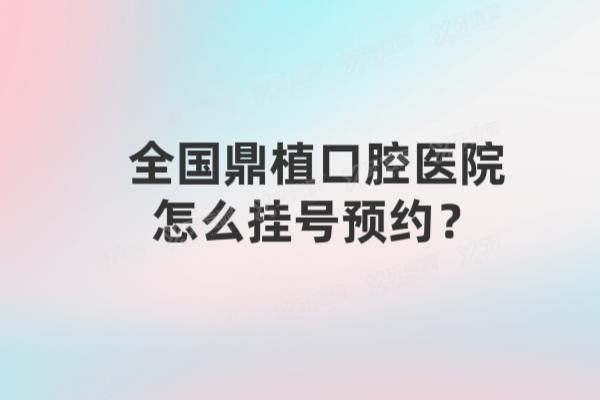 全国鼎植口腔医院怎么挂号预约www.yadoo.cn20241211893906.jpg