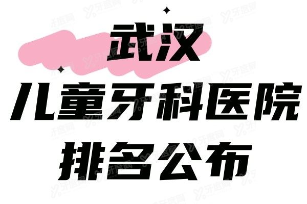 武汉儿童牙科医院排名公布www.yadoo.cn