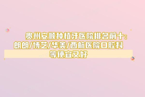 贵州安顺种植牙医院排名前十www.yadoo.cn