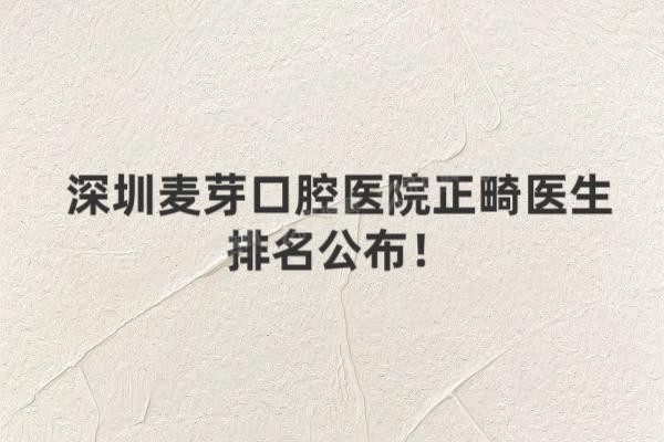 深圳麦芽口腔医院正畸医生排名公布www.yadoo.cn20241224421603.jpg