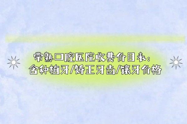 常熟口腔医院收费价目表www.yadoo.cn