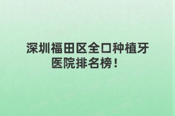 深圳福田区全口种植牙医院排名榜www.yadoo.cn20250311211427.jpg