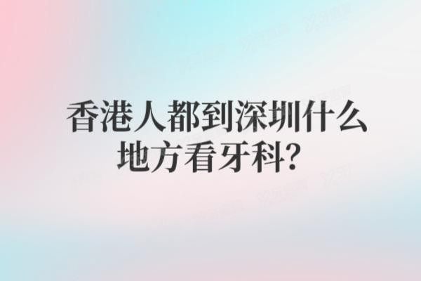 香港人都到深圳什么地方看牙科www.yadoo.cn20250314398369.jpg