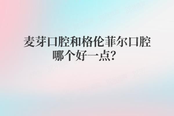 麦芽口腔和格伦菲尔口腔哪个好一点www.yadoo.cn20250530236627.jpg