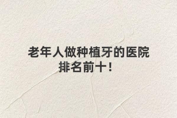 老年人做种植牙的医院排名前十www.yadoo.cn20250610699278.jpg