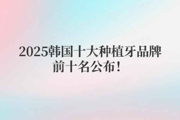 韩国十大种植牙品牌前十名www.yadoo.cn20250612167782.jpg