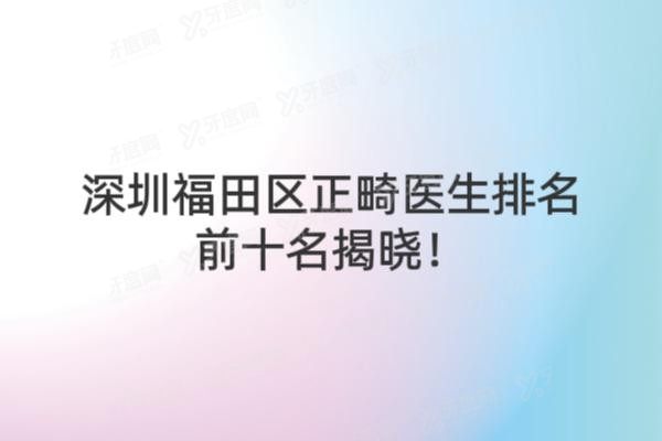 深圳福田区正畸医生排名前十名单