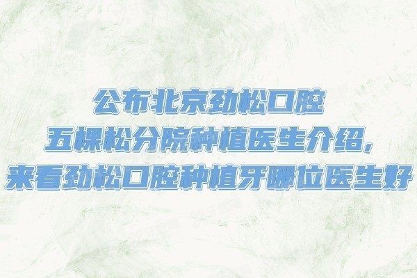 北京劲松口腔五棵松分院种植医生介绍