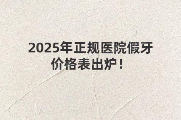 2025年正规医院假牙价格表
