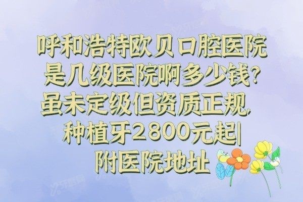 呼和浩特欧贝口腔医院是几级医院啊多少钱