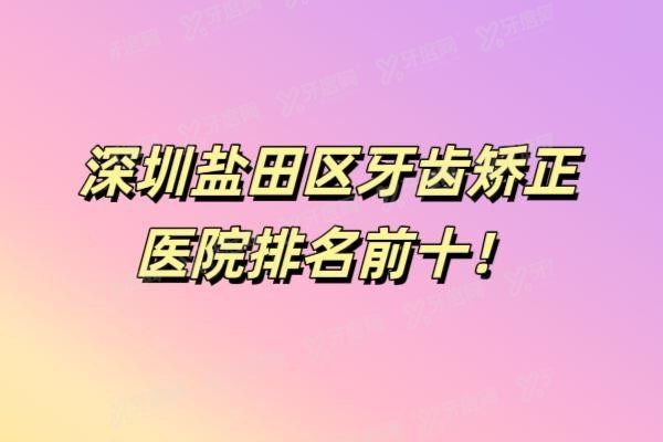 深圳盐田区牙齿矫正医院排名前十
