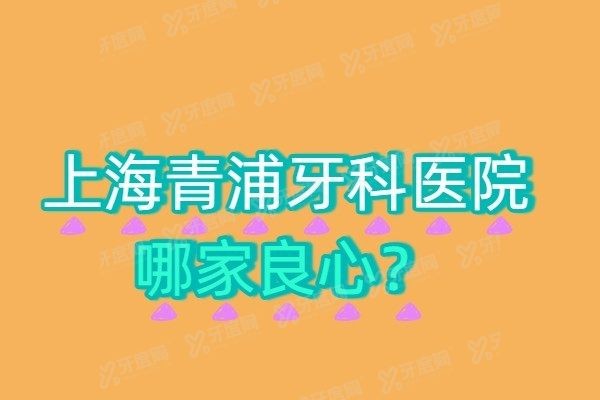 上海青浦牙科医院哪家良心