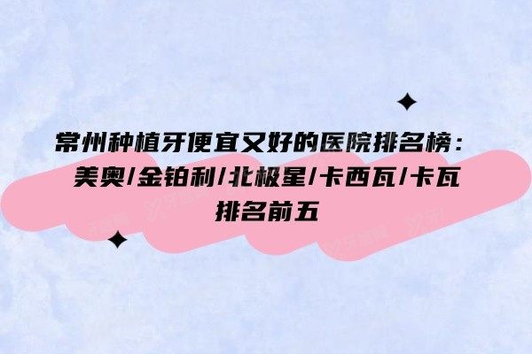 常州种植牙便宜又好的医院排名榜