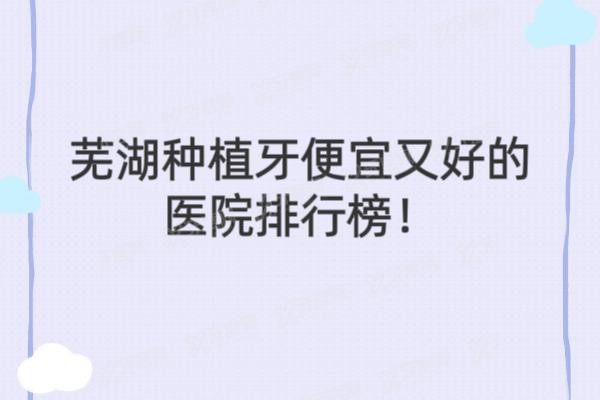 芜湖种植牙便宜又好的医院排名榜