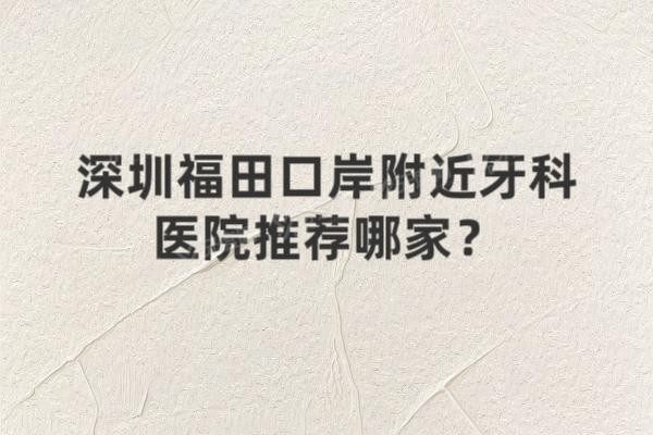 深圳福田口岸附近牙科医院推荐哪家