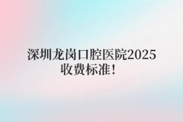 深圳龙岗区口腔医院2025收费标准