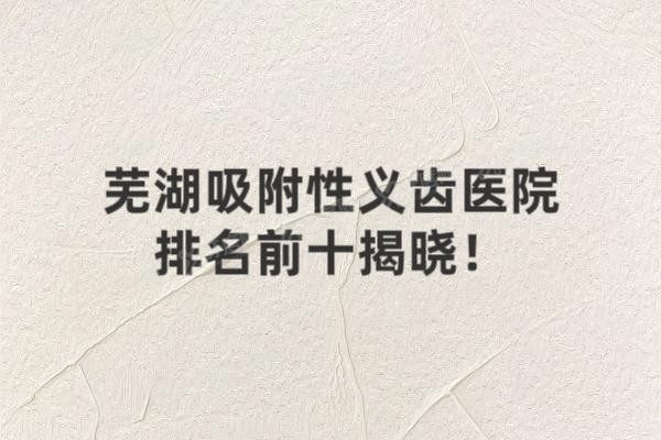 芜湖吸附性义齿医院排名前十