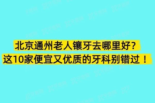 北京通州老人镶牙去哪里好