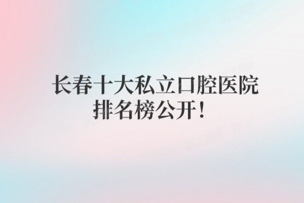 长春十大私立口腔医院排名榜