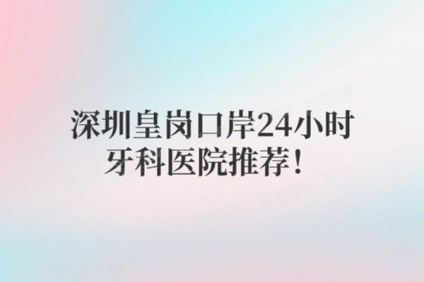 深圳皇岗口岸24小时牙科医院推荐