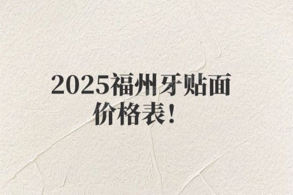 2025福州牙贴面价格表