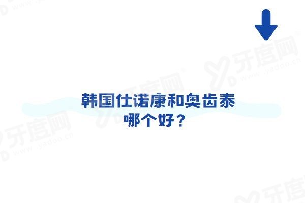 韩国仕诺康和奥齿泰哪个好