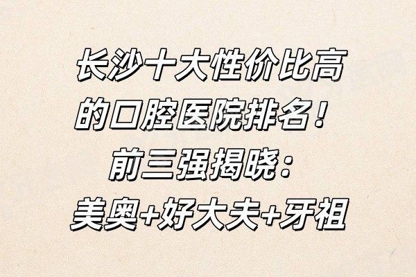 长沙十大性价比高的口腔医院排名