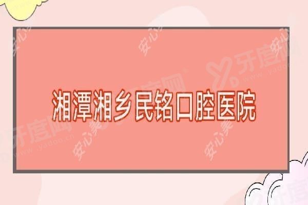 湖南湘乡民铭口腔医院价格表,湖南湘乡民铭口腔医院技术怎么样